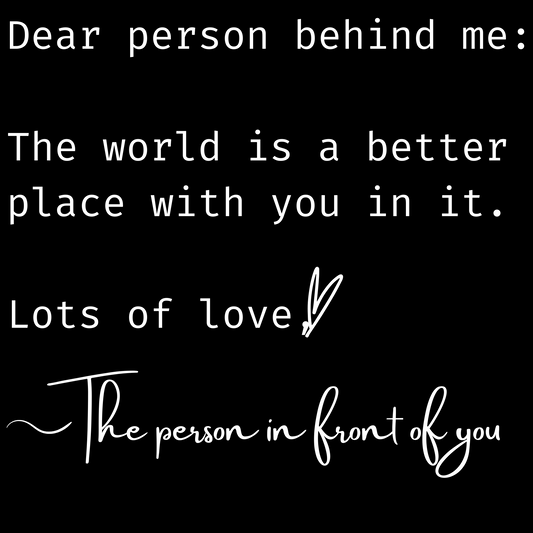 Dear Person Behind Me - (Front & Back) White Letters